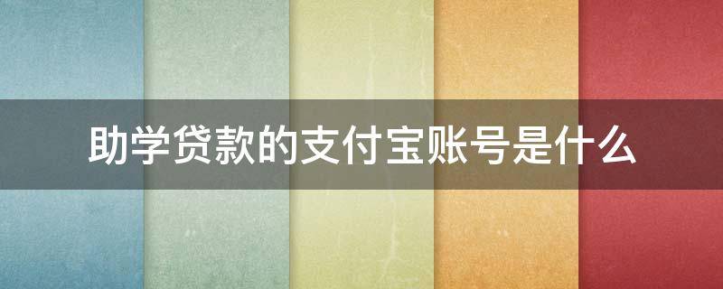 助学贷款的支付宝账号是什么（助学贷款的支付宝账号是什么样的）