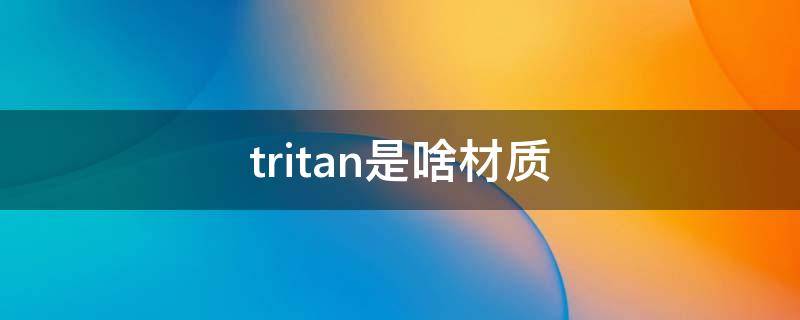 tritan是啥材质 tritan是啥材质?