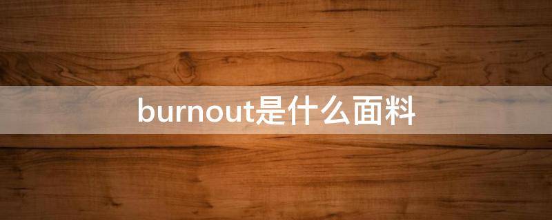 burnout是什么面料（burnout 布料）