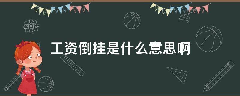 工资倒挂是什么意思啊（工资倒挂是什么意思,会带来什么影响?）