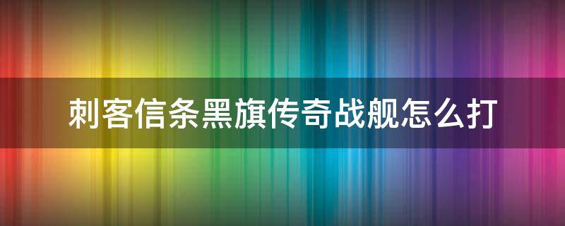 刺客信条黑旗传奇战舰怎么打（刺客信条黑旗打败传奇舰有什么用）