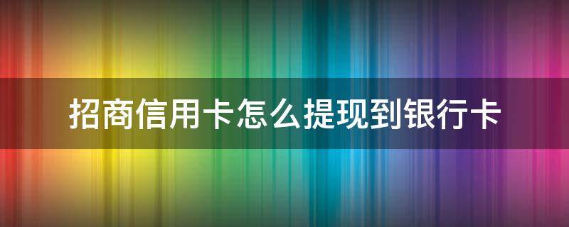 招商信用卡怎么提现到银行卡 招商银行怎么提现到银行卡