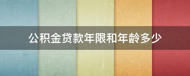 公积金贷款年限和年龄多少 公积金住房贷款年限和年龄