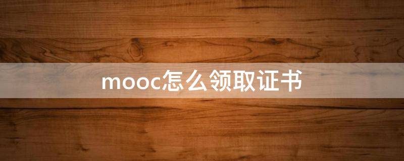 mooc怎么领取证书（mooc怎么拿到证书）