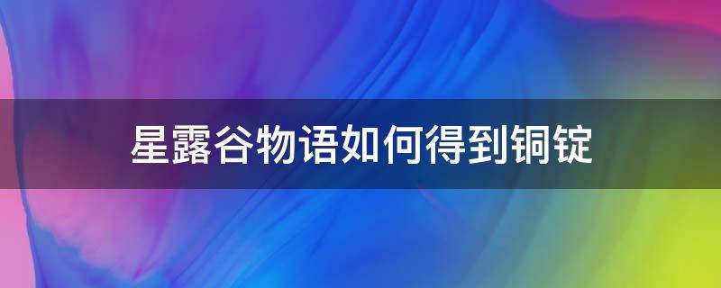 星露谷物语如何得到铜锭 星露谷物语怎么搞铜锭