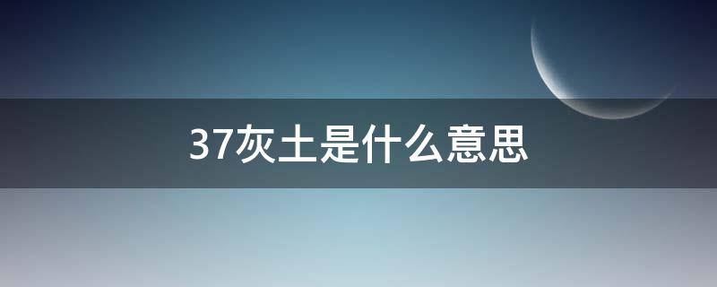 37灰土是什么意思（37灰土是什么意思,比例）