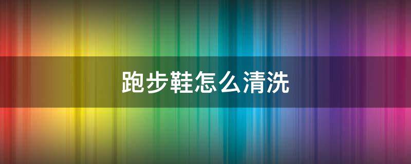 跑步鞋怎么清洗 跑步鞋怎么清洗才干净