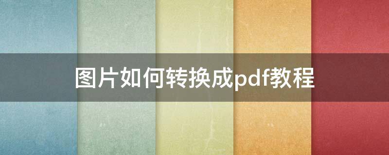 图片如何转换成pdf教程 怎样把图片转换成PDF