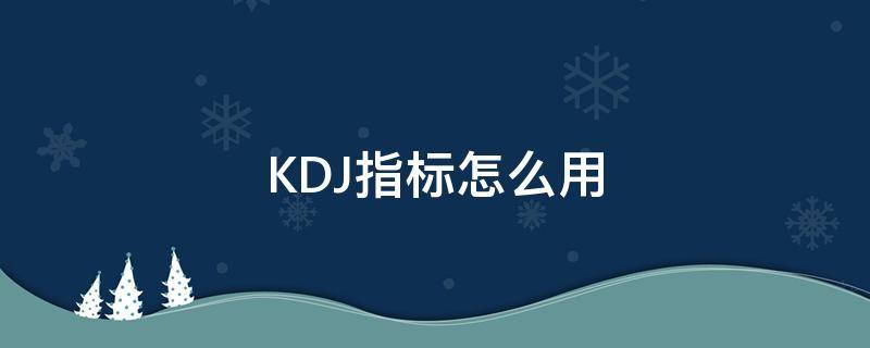 KDJ指标怎么用（kdj用法）