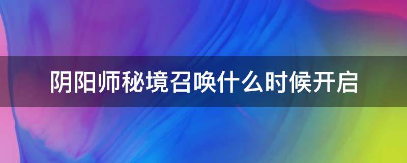 阴阳师秘境召唤什么时候开启 阴阳师秘境召唤什么时候开放