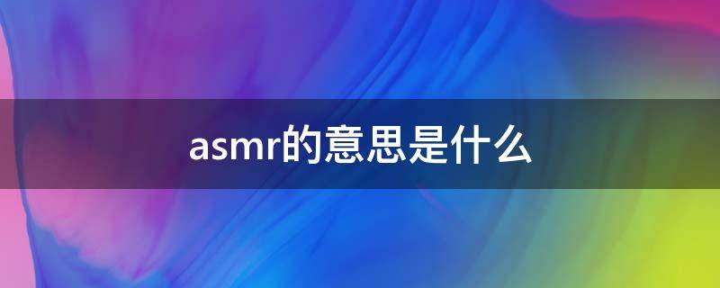 asmr的意思是什么（asmr什么意思 通俗一点）