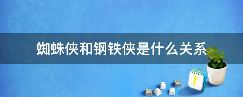 蜘蛛侠和钢铁侠是什么关系（蜘蛛侠和钢铁侠是什么关系是什么意思）