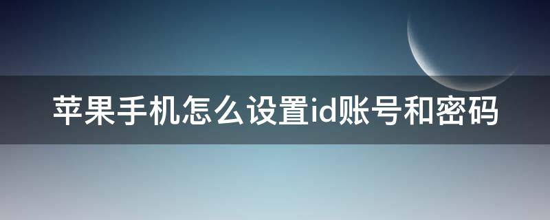 苹果手机怎么设置id账号和密码 苹果手机怎么设置id账号和密码或重设密码