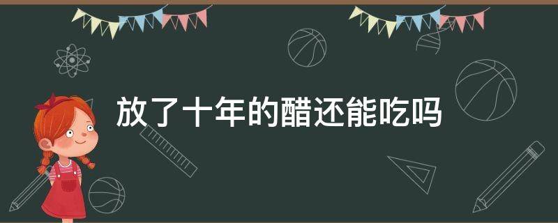 放了十年的醋还能吃吗 醋放了好几年了,还能吃吗