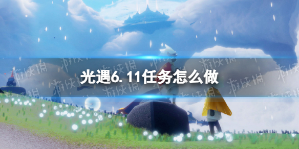 光遇6.11任务怎么做（光遇6.10任务）