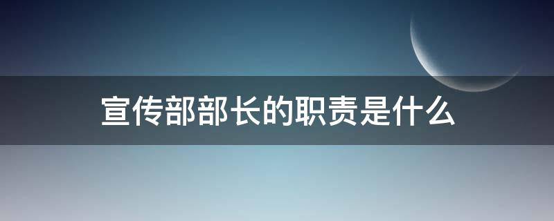 宣传部部长的职责是什么（大学社团宣传部部长的职责是什么）