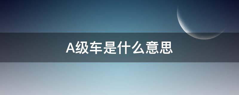 A级车是什么意思（奔驰a级车是什么意思）