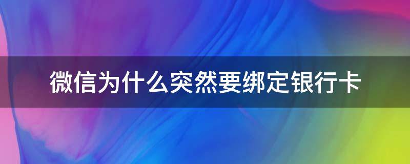 微信为什么突然要绑定银行卡 微信为什么突然要绑定银行卡才能收红包