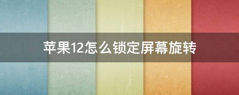 苹果12怎么锁定屏幕旋转 苹果12如何锁定旋转屏幕