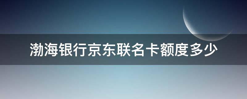 渤海银行京东联名卡额度多少（渤海银行京东联名标准信用卡）