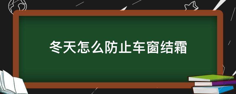 冬天怎么防止车窗结霜（冬天车窗怎么防止霜雪）