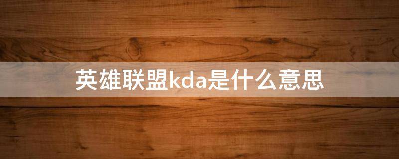 英雄联盟kda是什么意思（英雄联盟kda是什么意思啊）