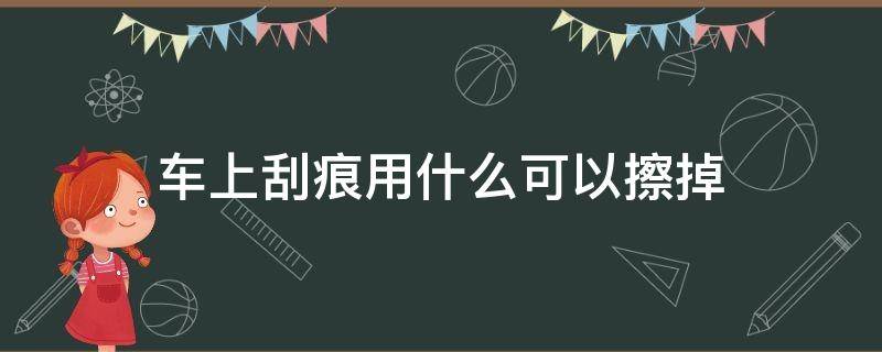 车上刮痕用什么可以擦掉 汽车划痕用什么可以擦掉