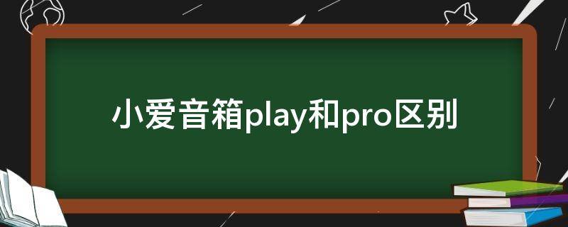 小爱音箱play和pro区别 小爱音箱play与pro区别