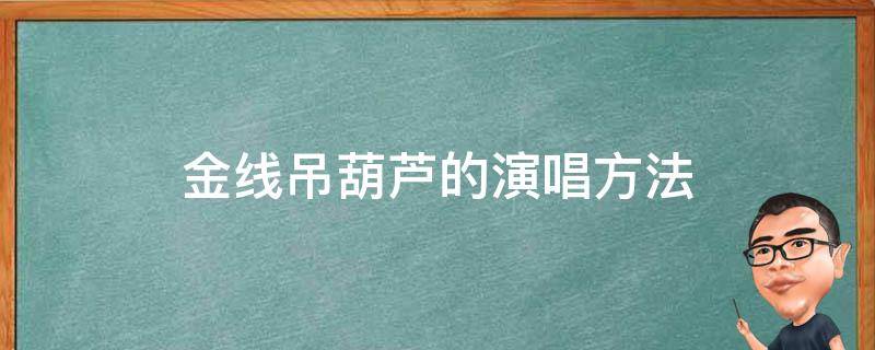 金线吊葫芦的演唱方法（金线吊葫芦的演唱方法是什么戏曲）