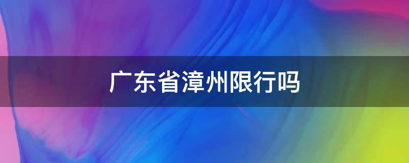 广东省漳州限行吗 福建漳州市限行吗