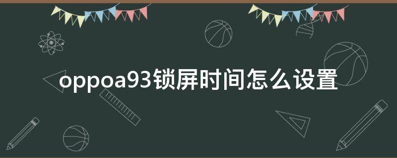 oppoa93锁屏时间怎么设置 oppoa93锁屏时间怎么设置横屏