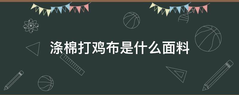 涤棉打鸡布是什么面料 打鸡布是什么面料图片