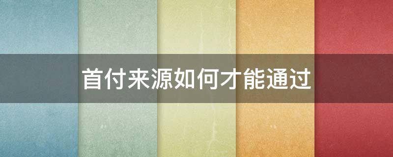 首付来源如何才能通过 首付来源如何才能通过 贴吧