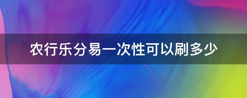 农行乐分易一次性可以刷多少 农业银行乐分易卡可以一次刷5万吗