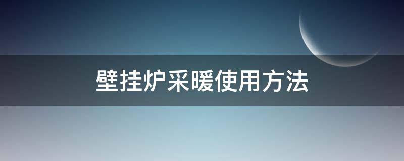 壁挂炉采暖使用方法（电采暖壁挂炉使用方法）