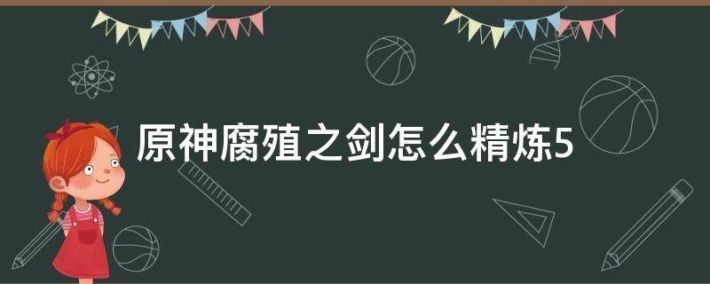 原神腐殖之剑怎么精炼5（原神腐蚀之剑怎么精炼）