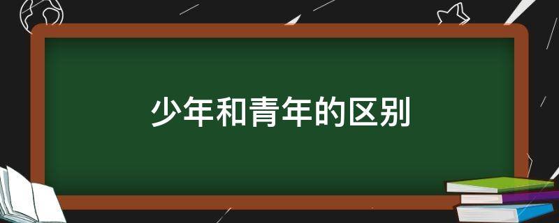 少年和青年的区别 少年和青年一样吗