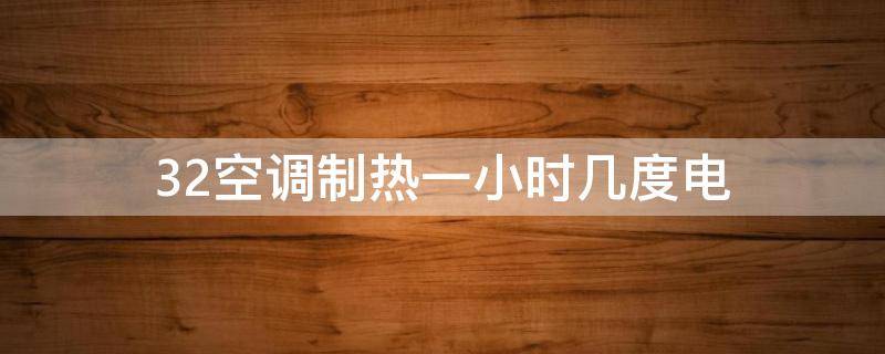 32空调制热一小时几度电 32空调制热一小时多少电