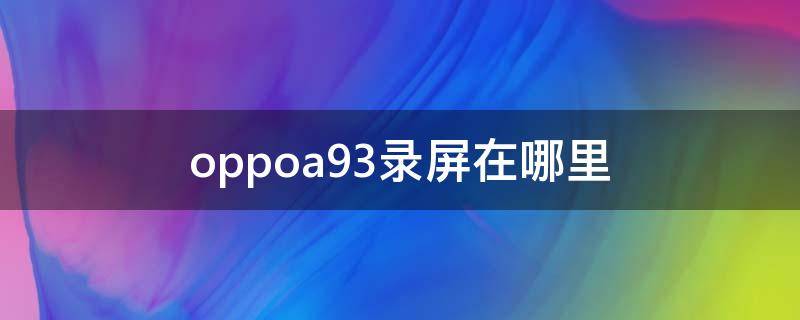 oppoa93录屏在哪里 oppoa91的录屏在哪里