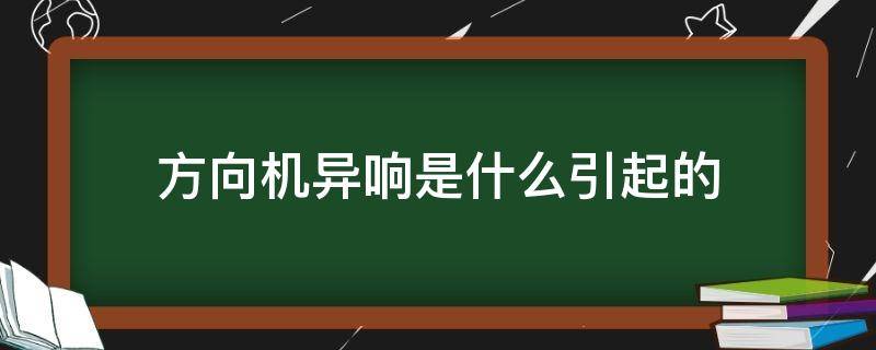 方向机异响是什么引起的 汽车方向机有异响问题大不大