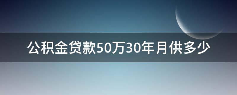 公积金贷款50万30年月供多少（住房公积金贷款50万30年月供多少）