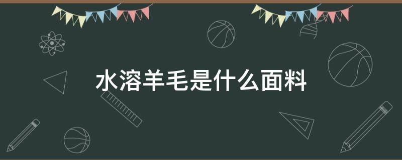 水溶羊毛是什么面料 水溶性羊毛是什么面料