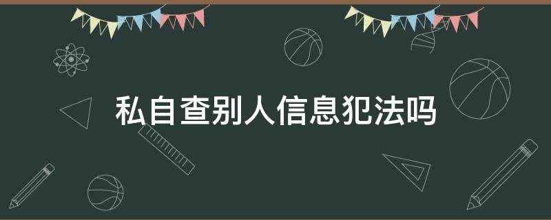 私自查别人信息犯法吗（私自查别人信息违法吗）