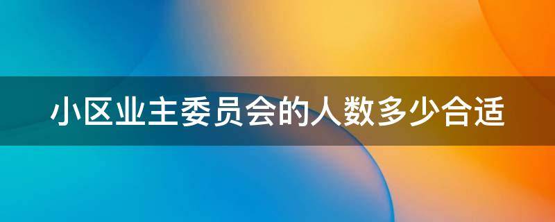 小区业主委员会的人数多少合适 小区业主委员会人数规定多少人