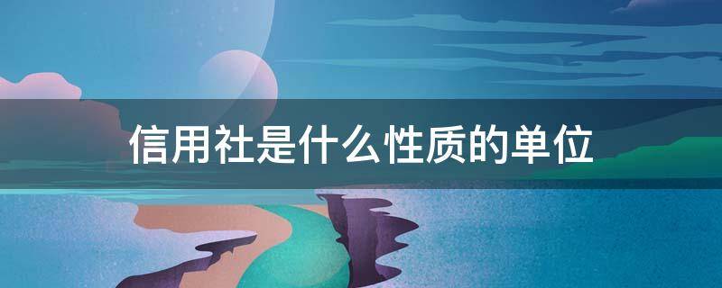 信用社是什么性质的单位 信用社的单位类型