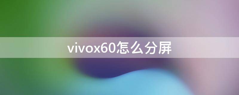 vivox60怎么分屏 vivox60怎么分屏操作