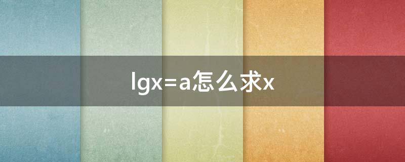 lgx=a怎么求x lgx=a怎么求x公式