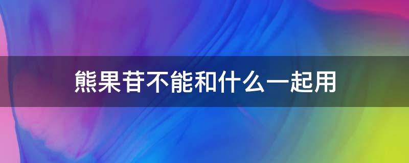 熊果苷不能和什么一起用（熊果苷不可以和什么一起用）