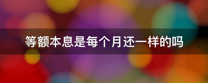 等额本息是每个月还一样的吗 等额本息为什么每个月还的不一样