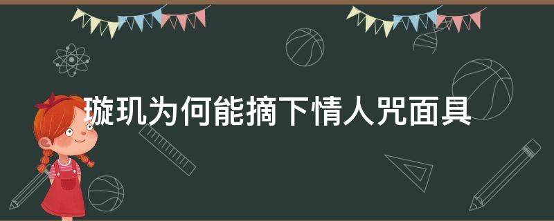 璇玑为何能摘下情人咒面具 璇玑为什么能摘下情人咒面具